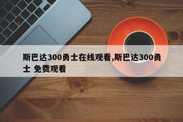 斯巴达300勇士在线观看,斯巴达300勇士 免费观看