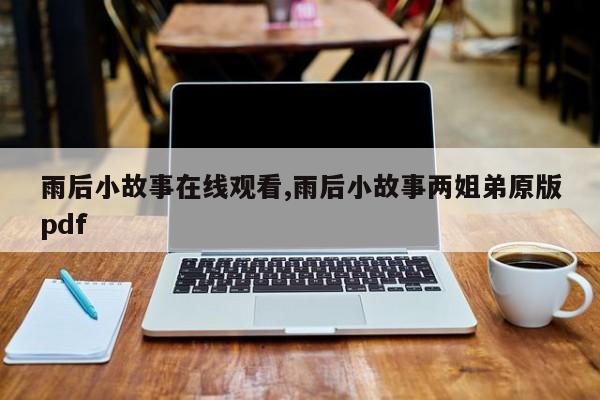 雨后小故事在线观看,雨后小故事两姐弟原版pdf