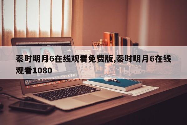 秦时明月6在线观看免费版,秦时明月6在线观看1080