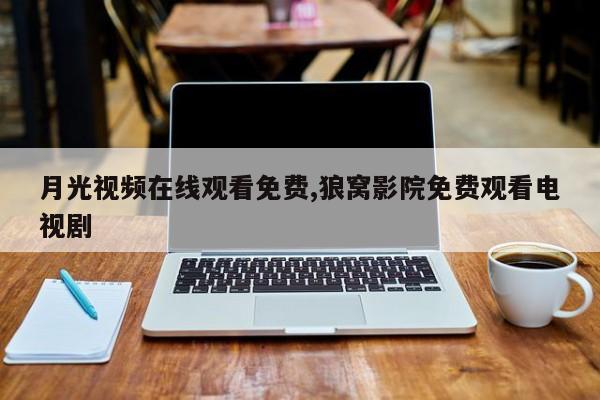 月光视频在线观看免费,狼窝影院免费观看电视剧