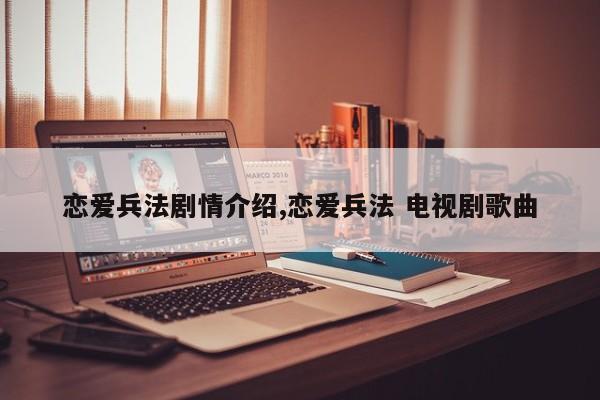 恋爱兵法剧情介绍,恋爱兵法 电视剧歌曲