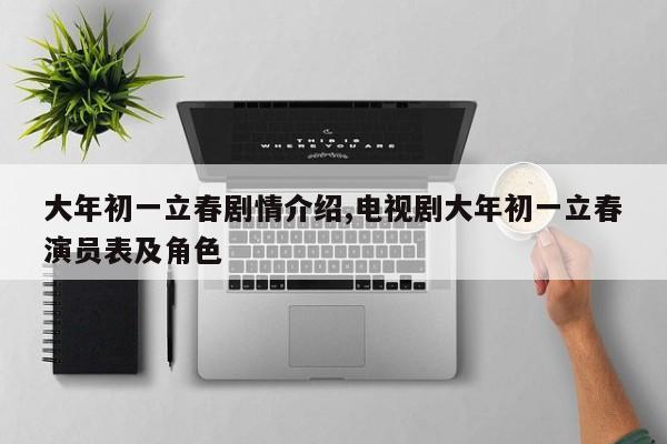 大年初一立春剧情介绍,电视剧大年初一立春演员表及角色