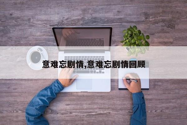 意难忘剧情,意难忘剧情回顾