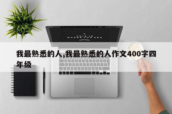我最熟悉的人,我最熟悉的人作文400字四年级