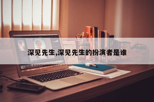 深见先生,深见先生的扮演者是谁