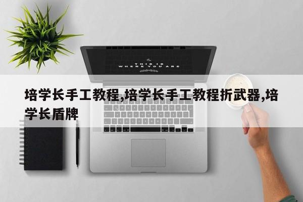 培学长手工教程,培学长手工教程折武器,培学长盾牌