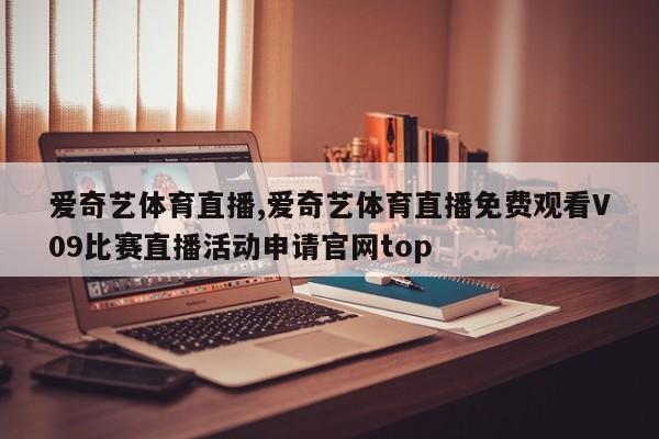 爱奇艺体育直播,爱奇艺体育直播免费观看V09比赛直播活动申请官网top