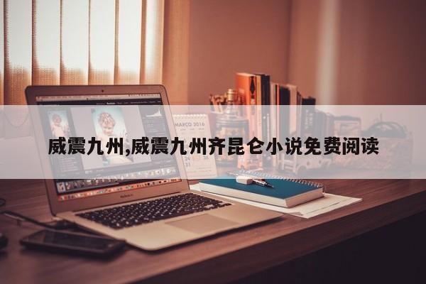 威震九州,威震九州齐昆仑小说免费阅读
