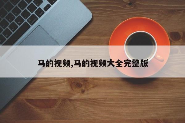 马的视频,马的视频大全完整版