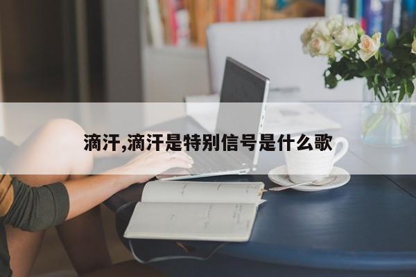 滴汗,滴汗是特别信号是什么歌