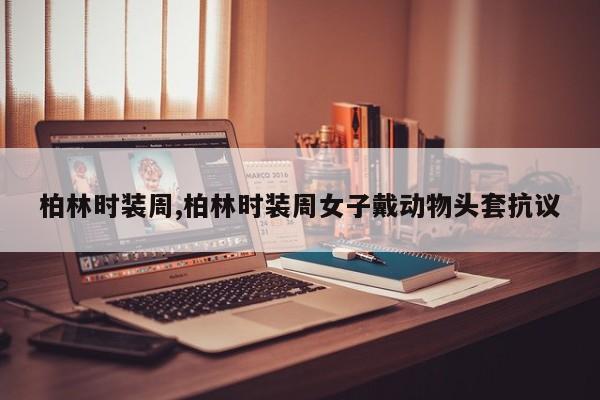柏林时装周,柏林时装周女子戴动物头套抗议