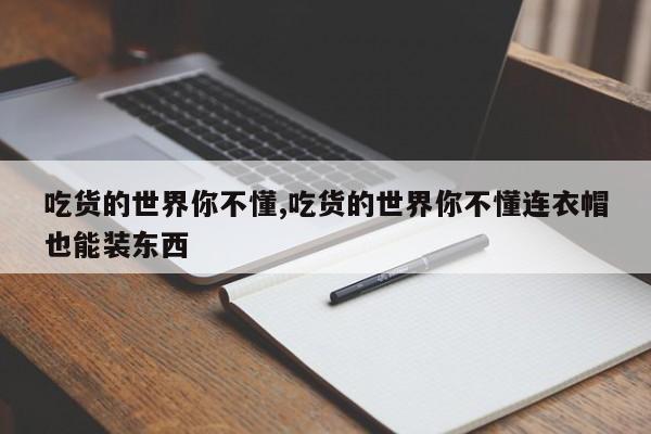 吃货的世界你不懂,吃货的世界你不懂连衣帽也能装东西
