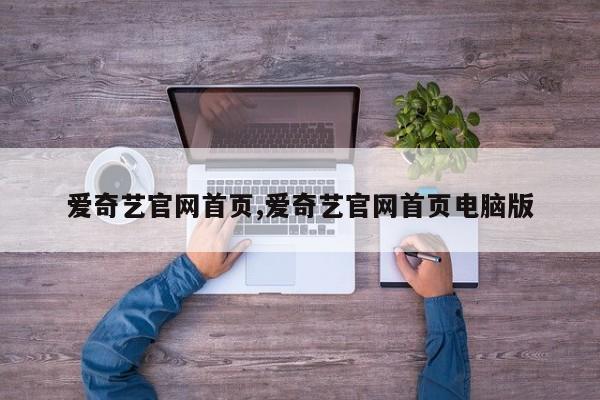 爱奇艺官网首页,爱奇艺官网首页电脑版