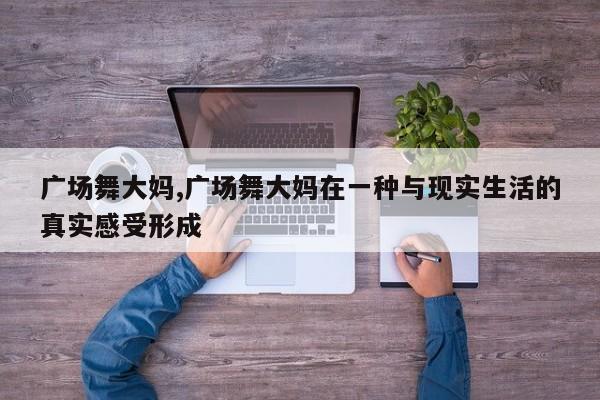 广场舞大妈,广场舞大妈在一种与现实生活的真实感受形成