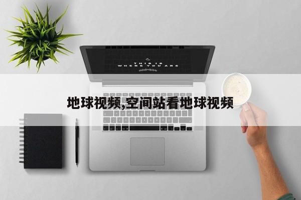 地球视频,空间站看地球视频