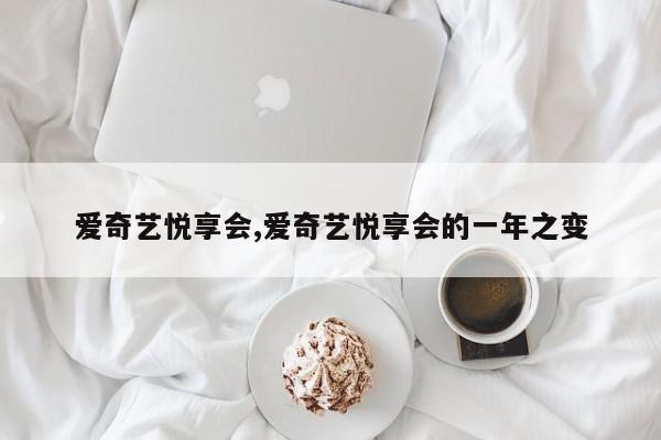 爱奇艺悦享会,爱奇艺悦享会的一年之变