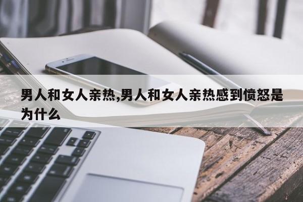 男人和女人亲热,男人和女人亲热感到愤怒是为什么
