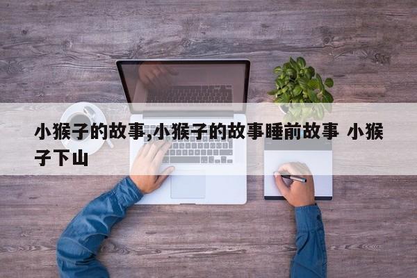 小猴子的故事,小猴子的故事睡前故事 小猴子下山