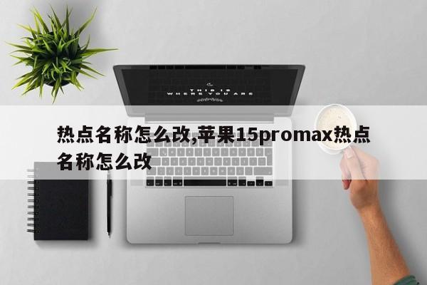 热点名称怎么改,苹果15promax热点名称怎么改