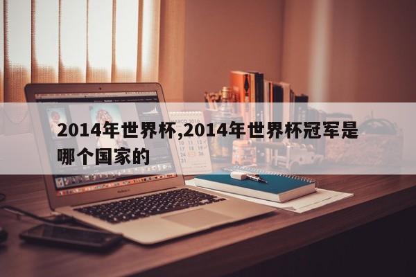 2014年世界杯,2014年世界杯冠军是哪个国家的
