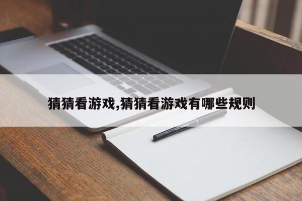 猜猜看游戏,猜猜看游戏有哪些规则