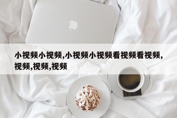 小视频小视频,小视频小视频看视频看视频,视频,视频,视频