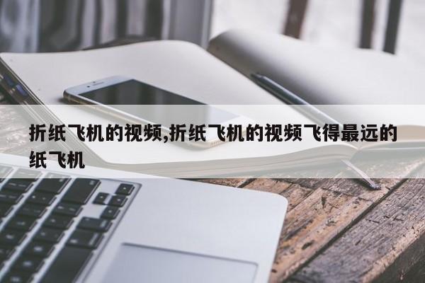 折纸飞机的视频,折纸飞机的视频飞得最远的纸飞机