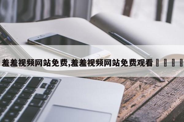 羞羞视频网站免费,羞羞视频网站免费观看👀