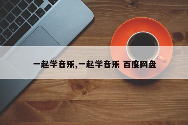 一起学音乐,一起学音乐 百度网盘