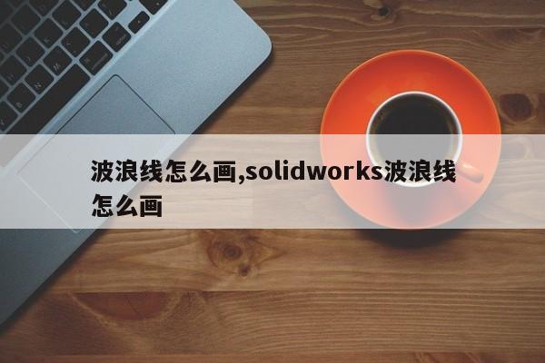 波浪线怎么画,solidworks波浪线怎么画