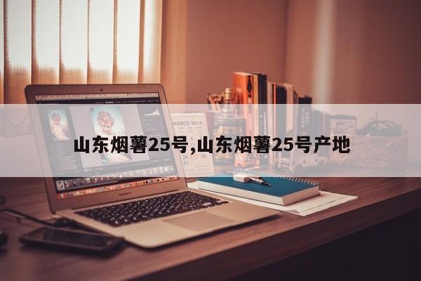 山东烟薯25号,山东烟薯25号产地