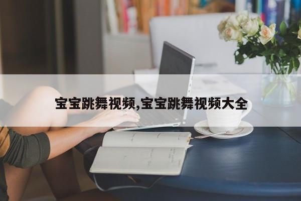 宝宝跳舞视频,宝宝跳舞视频大全