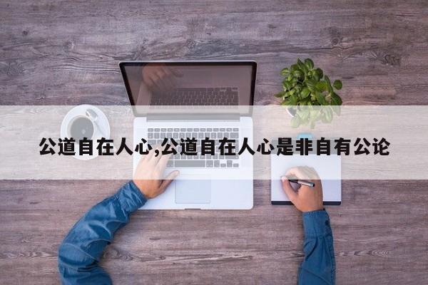 公道自在人心,公道自在人心是非自有公论