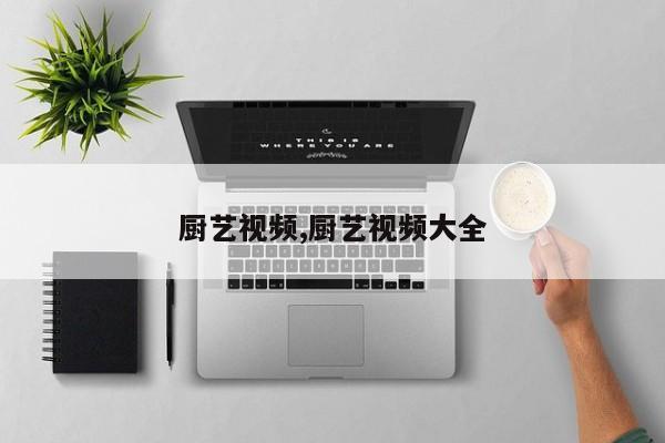 厨艺视频,厨艺视频大全