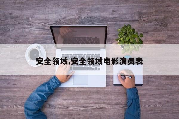 安全领域,安全领域电影演员表