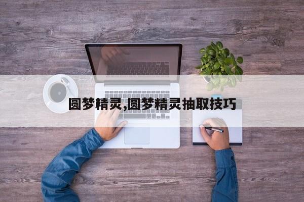 圆梦精灵,圆梦精灵抽取技巧
