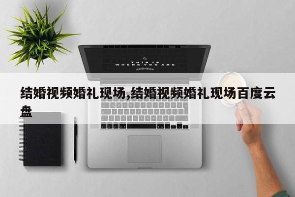 结婚视频婚礼现场,结婚视频婚礼现场百度云盘