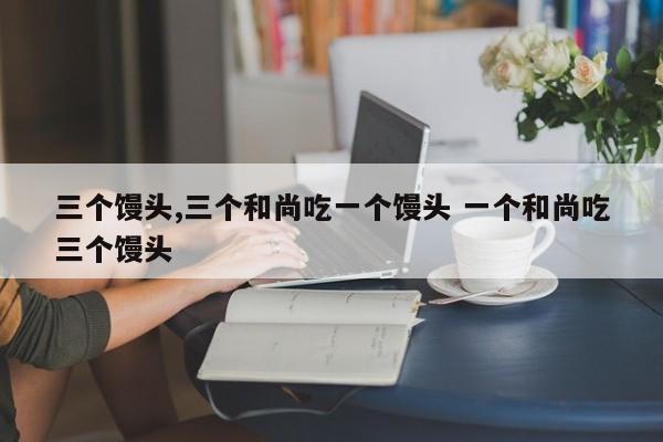 三个馒头,三个和尚吃一个馒头 一个和尚吃三个馒头