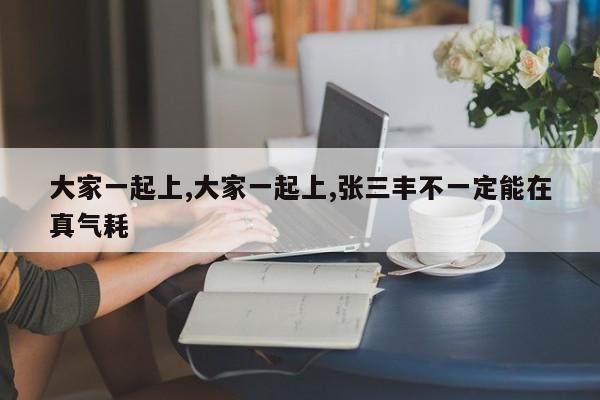 大家一起上,大家一起上,张三丰不一定能在真气耗