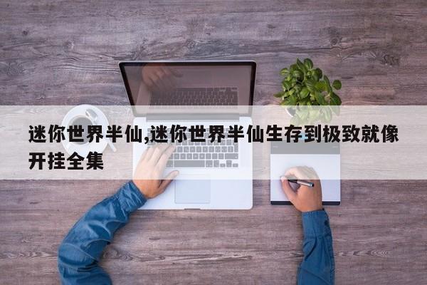 迷你世界半仙,迷你世界半仙生存到极致就像开挂全集