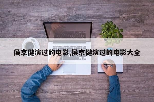 侯京健演过的电影,侯京健演过的电影大全