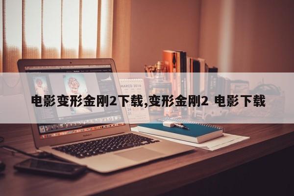 电影变形金刚2下载,变形金刚2 电影下载