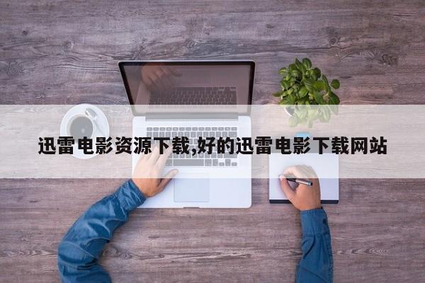迅雷电影资源下载,好的迅雷电影下载网站