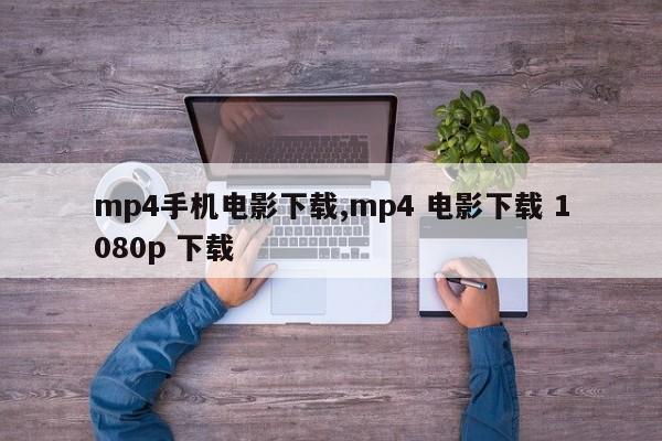 mp4手机电影下载,mp4 电影下载 1080p 下载