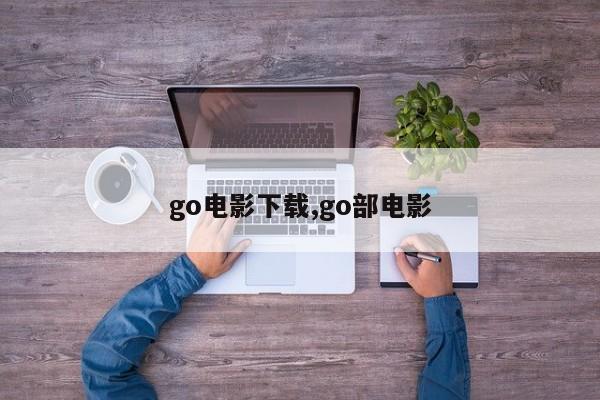 go电影下载,go部电影