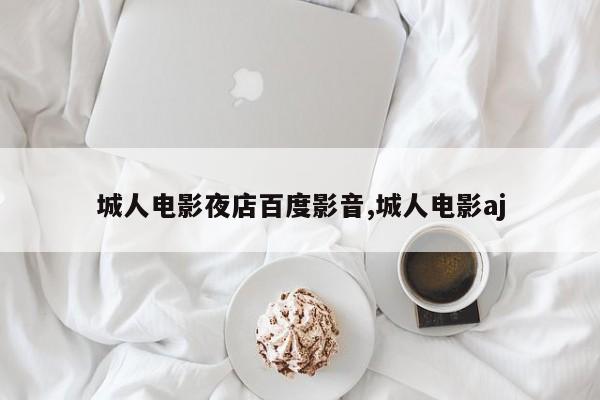 城人电影夜店百度影音,城人电影aj