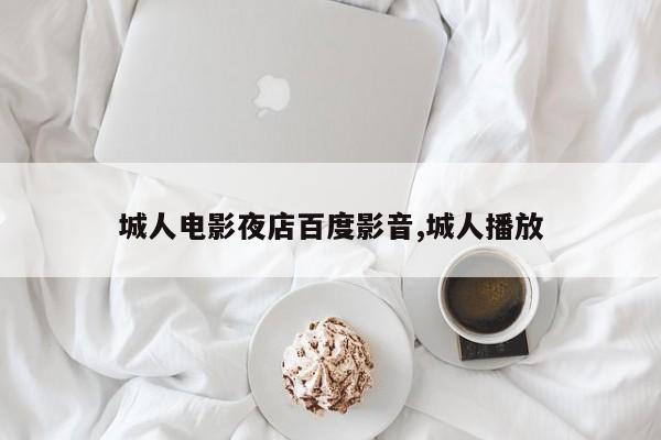 城人电影夜店百度影音,城人播放