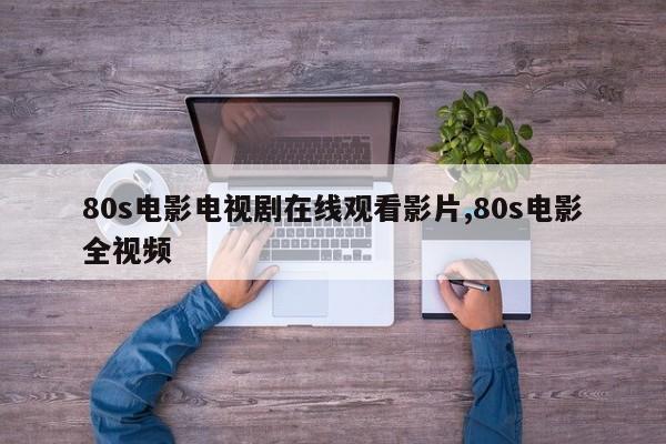 80s电影电视剧在线观看影片,80s电影全视频