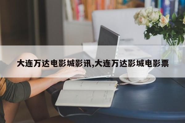 大连万达电影城影讯,大连万达影城电影票