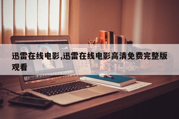 迅雷在线电影,迅雷在线电影高清免费完整版观看
